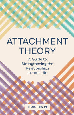 Cover Image for Attachment Theory: A Guide to Strengthening the Relationships in Your Life -- Thais Gibson, Paperback
