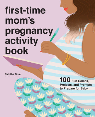Cover Image for First-Time Mom's Pregnancy Activity Book: 100 Fun Games, Projects, and Prompts to Prepare for Baby -- Tabitha Blue, Paperback