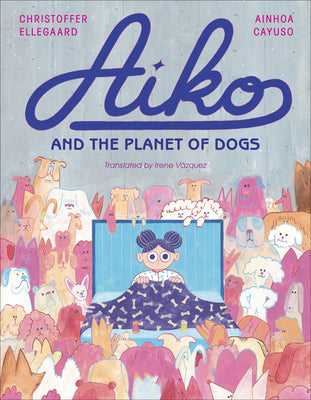Cover Image for Aiko and the Planet of Dogs -- Ainhoa Cayuso, Hardcover