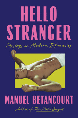 Cover Image for Hello Stranger: Musings on Modern Intimacies -- Manuel Betancourt, Hardcover