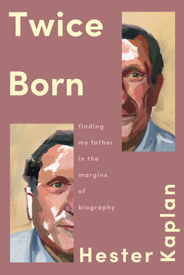 Cover Image for Twice Born: Finding My Father in the Margins of Biography -- Hester Kaplan, Hardcover