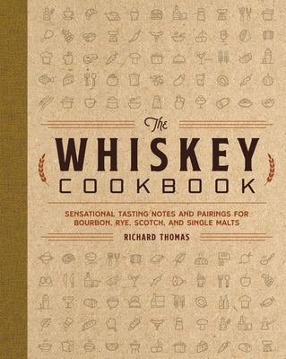 Cover Image for The Whiskey Cookbook: Sensational Tasting Notes and Pairings for Bourbon, Rye, Scotch, and Single Malts -- Richard Thomas, Hardcover