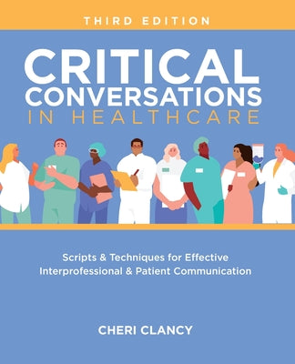 Cover Image for Critical Conversations in Healthcare, Third Edition: Scripts & Techniques for Effective Interprofessional & Patient Communication -- Cheri Clancy, Paperback