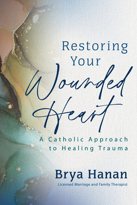 Cover Image for Restoring Your Wounded Heart: A Catholic Approach to Healing Trauma -- Brya Hanan, Paperback