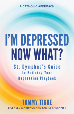 Cover Image for I'm Depressed--Now What?: St. Dymphna's Guide to Building Your Depression Playbook a Catholic Approach -- Tommy Tighe, Paperback