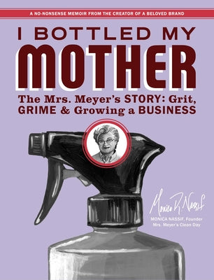 Cover Image for I Bottled My Mother: Grit, Grime & Growing a Business. the Mrs. Meyer's Story -- Monica Nassif, Paperback