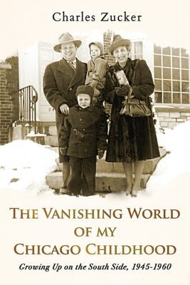 Cover Image for The Vanishing World of My Chicago Childhood: Growing Up on the South Side, 1945-1960 -- Charles Zucker, Paperback