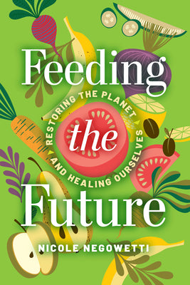 Cover Image for Feeding the Future: Restoring the Planet and Healing Ourselves -- Nicole Negowetti, Paperback