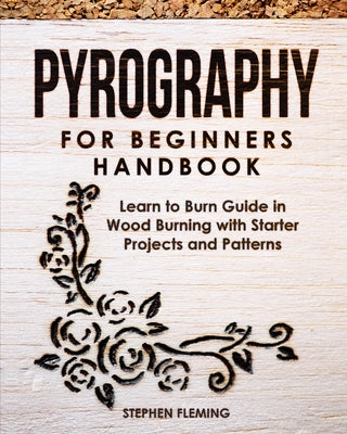 Cover Image for Pyrography for Beginners Handbook: Learn to Burn Guide in Wood Burning with Starter Projects and Patterns -- Stephen Fleming, Paperback