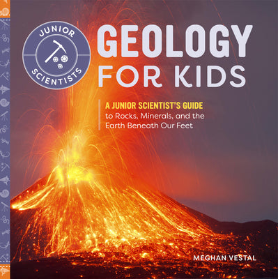 Cover Image for Geology for Kids: A Junior Scientist's Guide to Rocks, Minerals, and the Earth Beneath Our Feet -- Meghan Vestal, Paperback