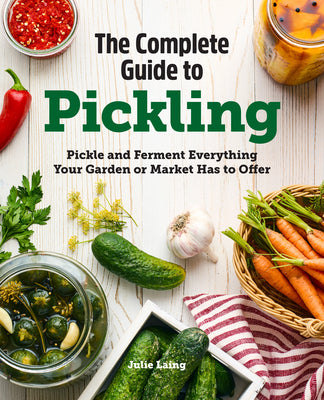 Cover Image for The Complete Guide to Pickling: Pickle and Ferment Everything Your Garden or Market Has to Offer -- Julie Laing, Paperback