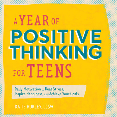 Cover Image for A Year of Positive Thinking for Teens: Daily Motivation to Beat Stress, Inspire Happiness, and Achieve Your Goals -- Katie Hurley, Paperback