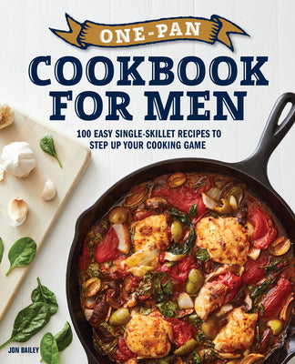 One-Pan Cookbook for Men: 100 Easy Single-Skillet Recipes to Step Up Your Cooking Game -- Jon Bailey, Paperback