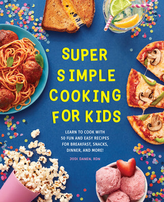 Cover Image for Super Simple Cooking for Kids: Learn to Cook with 50 Fun and Easy Recipes for Breakfast, Snacks, Dinner, and More! -- Jodi Danen, Paperback