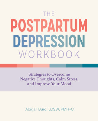Cover Image for The Postpartum Depression Workbook: Strategies to Overcome Negative Thoughts, Calm Stress, and Improve Your Mood -- Abigail Burd, Paperback
