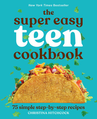 The Super Easy Teen Cookbook: 75 Simple Step-By-Step Recipes -- Christina Hitchcock, Paperback