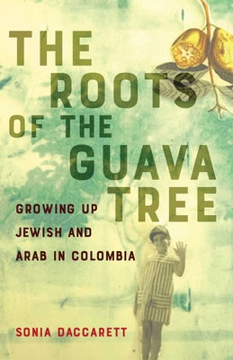 Cover Image for Roots of the Guava Tree: Growing Up Jewish and Arab in Colombia -- Sonia Daccarett, Paperback