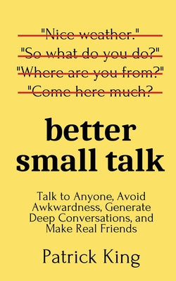 Cover Image for Better Small Talk: Talk to Anyone, Avoid Awkwardness, Generate Deep Conversations, and Make Real Friends -- Patrick King, Paperback