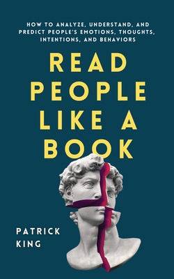 Cover Image for Read People Like a Book: How to Analyze, Understand, and Predict People's Emotions, Thoughts, Intentions, and Behaviors -- Patrick King, Paperback