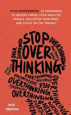Cover Image for Stop Overthinking: 23 Techniques to Relieve Stress, Stop Negative Spirals, Declutter Your Mind, and Focus on the Present -- Nick Trenton, Paperback