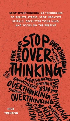 Cover Image for Stop Overthinking: 23 Techniques to Relieve Stress, Stop Negative Spirals, Declutter Your Mind, and Focus on the Present -- Nick Trenton, Hardcover