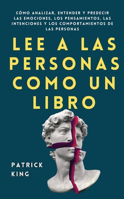 Cover Image for Lee a las personas como un libro: Cómo analizar, entender y predecir las emociones, los pensamientos, las intenciones y los comportamientos de las per -- Patrick King, Paperback