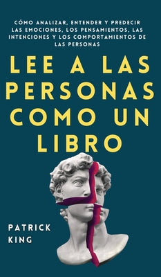 Cover Image for Lee a las personas como un libro: Cómo analizar, entender y predecir las emociones, los pensamientos, las intenciones y los comportamientos de las per -- Patrick King, Hardcover