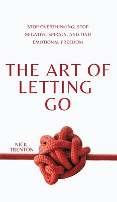 Cover Image for The Art of Letting Go: Stop Overthinking, Stop Negative Spirals, and Find Emotional Freedom -- Nick Trenton, Hardcover