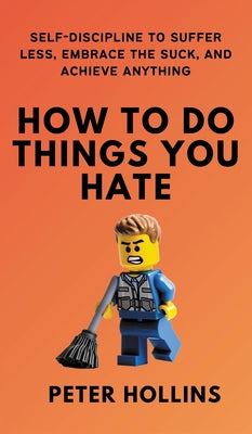 Cover Image for How To Do Things You Hate: Self-Discipline to Suffer Less, Embrace the Suck, and Achieve Anything -- Peter Hollins, Hardcover