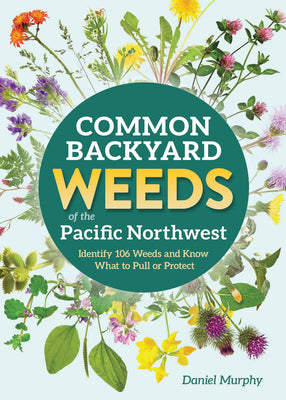 Cover Image for Common Backyard Weeds of the Pacific Northwest: Identify 106 Weeds and Know What to Pull or Protect -- Daniel Murphy, Paperback