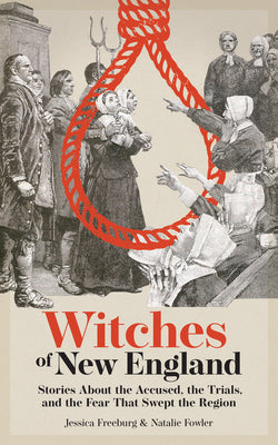 Cover Image for Witches of New England: Stories about the Accused, the Trials, and the Fear That Swept the Region -- Jessica Freeburg, Paperback