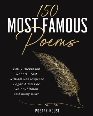 Cover Image for The 150 Most Famous Poems: Emily Dickinson, Robert Frost, William Shakespeare, Edgar Allan Poe, Walt Whitman and many more -- Poetry House, Paperback