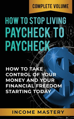 Cover Image for How to Stop Living Paycheck to Paycheck: How to Take Control of Your Money and Your Financial Freedom Starting Today Complete Volume -- Phil Wall, Paperback