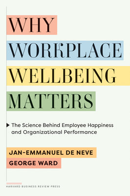 Cover Image for Why Workplace Wellbeing Matters: The Science Behind Employee Happiness and Organizational Performance -- Jan-Emmanuel de Neve, Hardcover