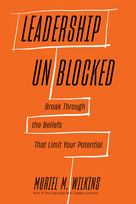 Cover Image for Leadership Unblocked: Break Through the Beliefs That Limit Your Potential -- Muriel M. Wilkins, Hardcover