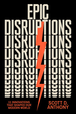 Cover Image for Epic Disruptions: 11 Innovations That Shaped Our Modern World -- Scott D. Anthony, Hardcover