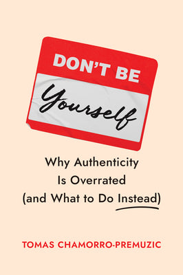Cover Image for Don't Be Yourself: Why Authenticity Is Overrated (and What to Do Instead) -- Tomas Chamorro-Premuzic, Hardcover