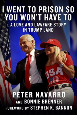 Cover Image for I Went to Prison So You Won't Have to: A Love and Lawfare Story in Trump Land -- Peter Navarro, Hardcover