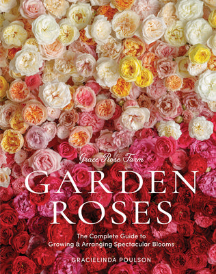 Cover Image for Grace Rose Farm: Garden Roses: The Complete Guide to Growing & Arranging Spectacular Blooms -- Gracielinda Poulson, Hardcover