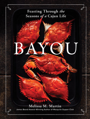 Cover Image for Bayou: Feasting Through the Seasons of a Cajun Life -- Melissa M. Martin, Hardcover