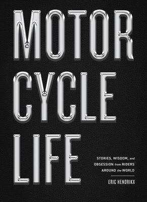 Cover Image for Motorcycle Life: Stories, Wisdom, and Obsession from Riders Around the World -- Eric Hendrikx, Hardcover