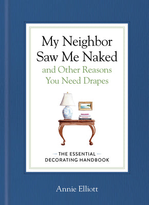 Cover Image for My Neighbor Saw Me Naked and Other Reasons You Need Drapes: The Essential Decorating Handbook -- Annie Elliott, Hardcover