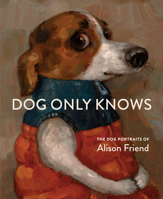 Cover Image for Dog Only Knows: The Dog Portraits of Alison Friend -- Alison Friend, Hardcover