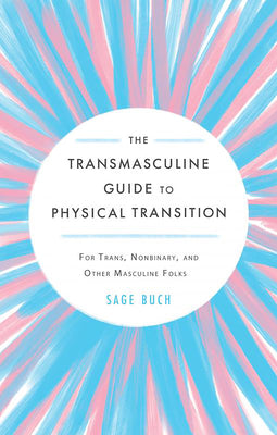 Cover Image for The Transmasculine Guide to Physical Transition: For Trans, Nonbinary, and Other Masculine Folks -- Sage Buch, Paperback