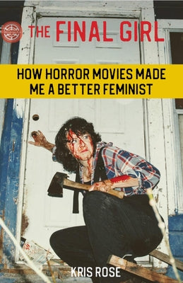 Cover Image for The Final Girl: How Horror Movies Made Me a Better Feminist -- Kris Rose, Paperback