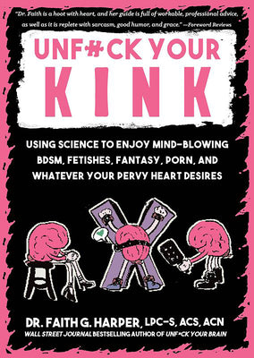 Cover Image for Unfuck Your Kink: Using Science to Enjoy Mind-Blowing Bdsm, Fetishes, Fantasy, Porn, and Whatever Your Pervy Heart Desires -- Faith G. Harper, Paperback