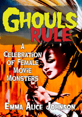 Cover Image for Ghouls Rule: A Celebration of Female Movie Monsters -- Emma Alice Johnson, Paperback