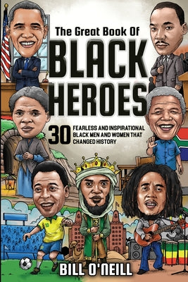 Cover Image for The Great Book of Black Heroes: 30 Fearless and Inspirational Black Men and Women that Changed History -- Bill O'Neill, Paperback