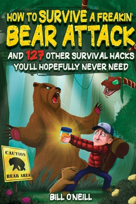 Cover Image for How To Survive A Freakin' Bear Attack: And 127 Other Survival Hacks You'll Hopefully Never Need -- Bill O'Neill, Paperback