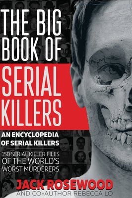 Cover Image for The Big Book of Serial Killers: 150 Serial Killer Files of the World's Worst Murderers -- Jack Rosewood, Hardcover